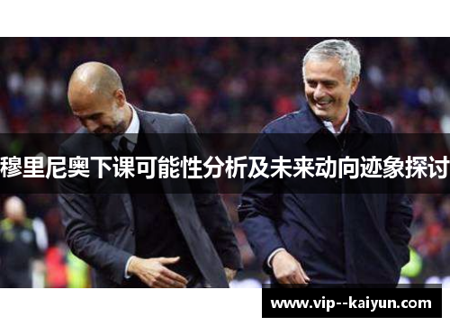 穆里尼奥下课可能性分析及未来动向迹象探讨