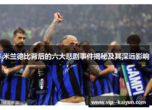 米兰德比背后的六大悲剧事件揭秘及其深远影响