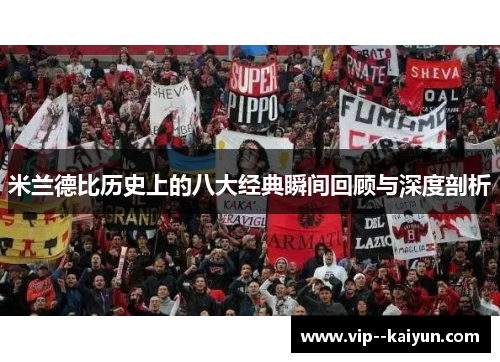 米兰德比历史上的八大经典瞬间回顾与深度剖析 米兰德比历史上的八大经典瞬间回顾与深度剖析