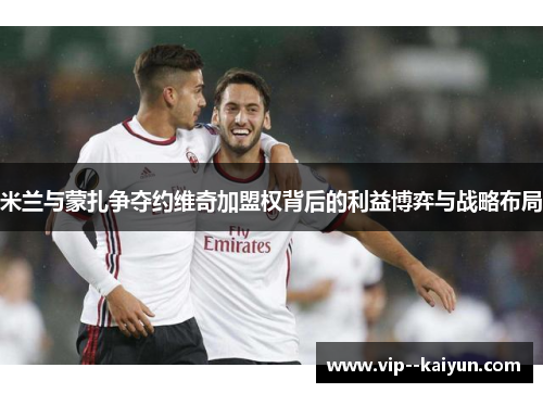 米兰与蒙扎争夺约维奇加盟权背后的利益博弈与战略布局
