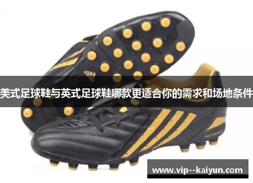 美式足球鞋与英式足球鞋哪款更适合你的需求和场地条件 美式足球鞋与英式足球鞋哪款更适合你的需求和场地条件