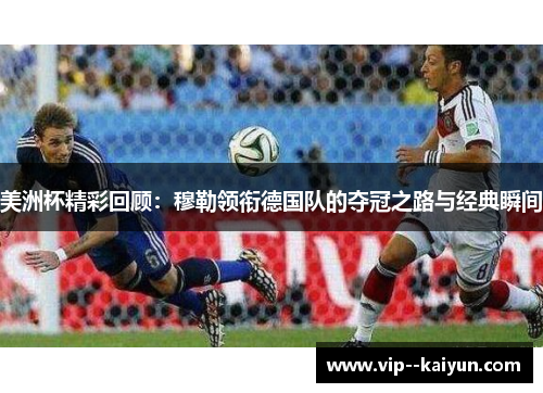 美洲杯精彩回顾：穆勒领衔德国队的夺冠之路与经典瞬间