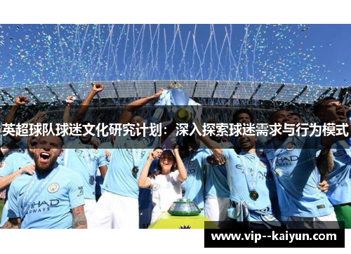 英超球队球迷文化研究计划:深入探索球迷需求与行为模式 英超球队球迷文化研究计划:深入探索球迷需求与行为模式