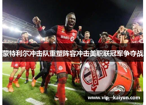 蒙特利尔冲击队重塑阵容冲击美职联冠军争夺战