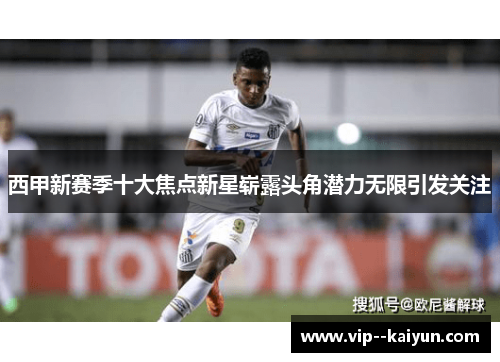 西甲新赛季十大焦点新星崭露头角潜力无限引发关注
