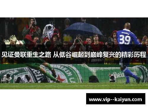 见证曼联重生之路 从低谷崛起到巅峰复兴的精彩历程