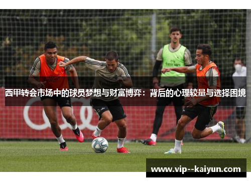 西甲转会市场中的球员梦想与财富博弈：背后的心理较量与选择困境