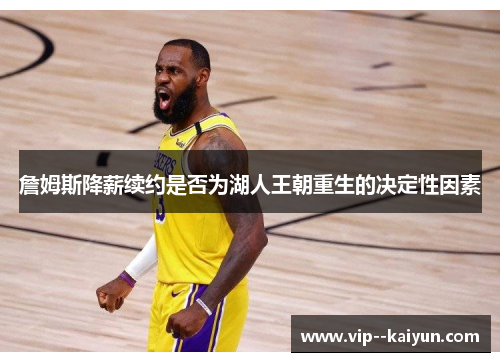 詹姆斯降薪续约是否为湖人王朝重生的决定性因素