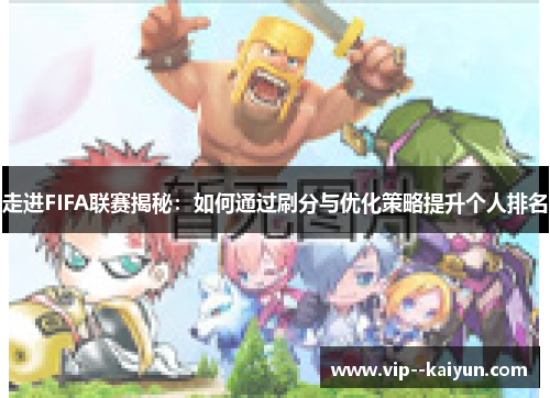 走进FIFA联赛揭秘:如何通过刷分与优化策略提升个人排名 走进FIFA联赛揭秘:如何通过刷分与优化策略提升个人排名
