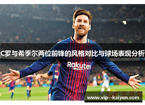 C罗与希季尔两位前锋的风格对比与球场表现分析 C罗与希季尔两位前锋的风格对比与球场表现分析
