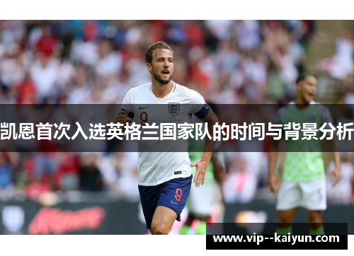 凯恩首次入选英格兰国家队的时间与背景分析 凯恩首次入选英格兰国家队的时间与背景分析