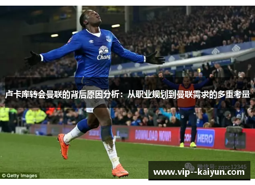卢卡库转会曼联的背后原因分析:从职业规划到曼联需求的多重考量 卢卡库转会曼联的背后原因分析:从职业规划到曼联需求的多重考量