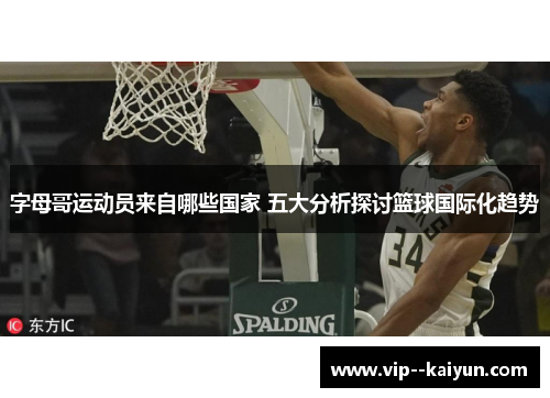 字母哥运动员来自哪些国家 五大分析探讨篮球国际化趋势 字母哥运动员来自哪些国家 五大分析探讨篮球国际化趋势