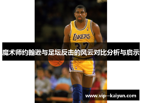 魔术师约翰逊与足坛反击的风云对比分析与启示