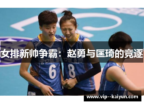 女排新帅争霸:赵勇与匡琦的竞逐 女排新帅争霸:赵勇与匡琦的竞逐