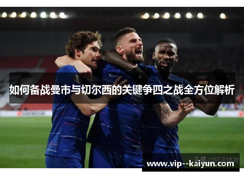 如何备战曼市与切尔西的关键争四之战全方位解析 如何备战曼市与切尔西的关键争四之战全方位解析