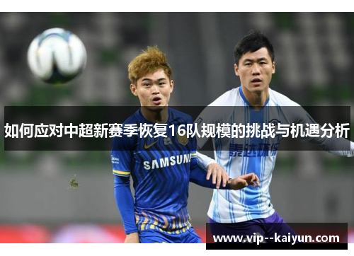 如何应对中超新赛季恢复16队规模的挑战与机遇分析 如何应对中超新赛季恢复16队规模的挑战与机遇分析