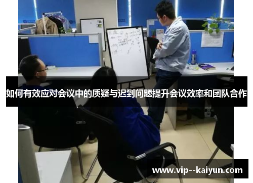 如何有效应对会议中的质疑与迟到问题提升会议效率和团队合作