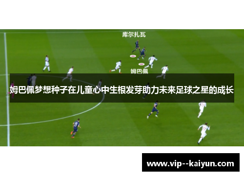 姆巴佩梦想种子在儿童心中生根发芽助力未来足球之星的成长 姆巴佩梦想种子在儿童心中生根发芽助力未来足球之星的成长