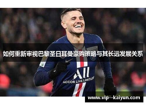 如何重新审视巴黎圣日耳曼豪购策略与其长远发展关系 如何重新审视巴黎圣日耳曼豪购策略与其长远发展关系