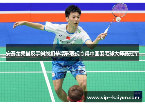 安赛龙凭借反手斜线扣杀精彩表现夺得中国羽毛球大师赛冠军 安赛龙凭借反手斜线扣杀精彩表现夺得中国羽毛球大师赛冠军