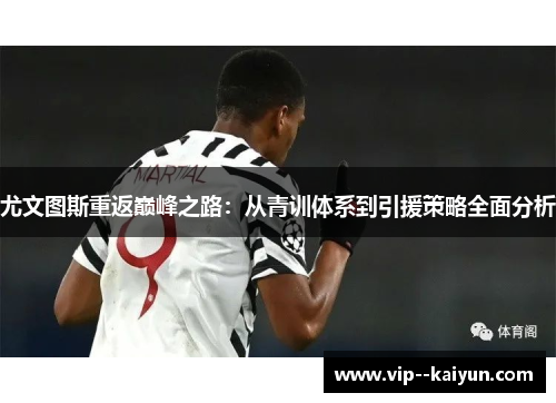 尤文图斯重返巅峰之路:从青训体系到引援策略全面分析 尤文图斯重返巅峰之路:从青训体系到引援策略全面分析