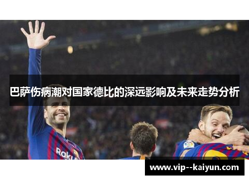 巴萨伤病潮对国家德比的深远影响及未来走势分析 巴萨伤病潮对国家德比的深远影响及未来走势分析