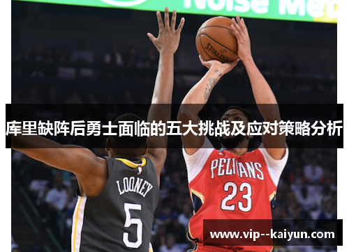 库里缺阵后勇士面临的五大挑战及应对策略分析 库里缺阵后勇士面临的五大挑战及应对策略分析