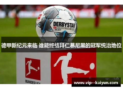 德甲新纪元来临 谁能终结拜仁慕尼黑的冠军统治地位 德甲新纪元来临 谁能终结拜仁慕尼黑的冠军统治地位