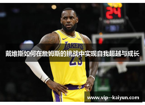 戴维斯如何在詹姆斯的挑战中实现自我超越与成长 戴维斯如何在詹姆斯的挑战中实现自我超越与成长