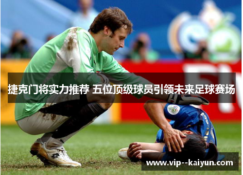 捷克门将实力推荐 五位顶级球员引领未来足球赛场