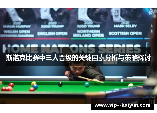 斯诺克比赛中三人晋级的关键因素分析与策略探讨 斯诺克比赛中三人晋级的关键因素分析与策略探讨
