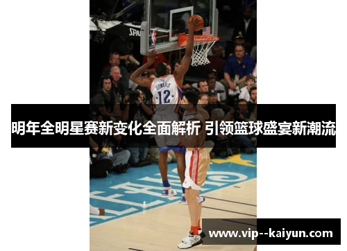 明年全明星赛新变化全面解析 引领篮球盛宴新潮流 明年全明星赛新变化全面解析 引领篮球盛宴新潮流