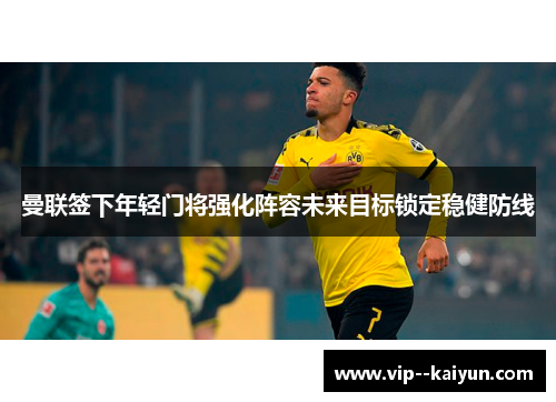 曼联签下年轻门将强化阵容未来目标锁定稳健防线 曼联签下年轻门将强化阵容未来目标锁定稳健防线