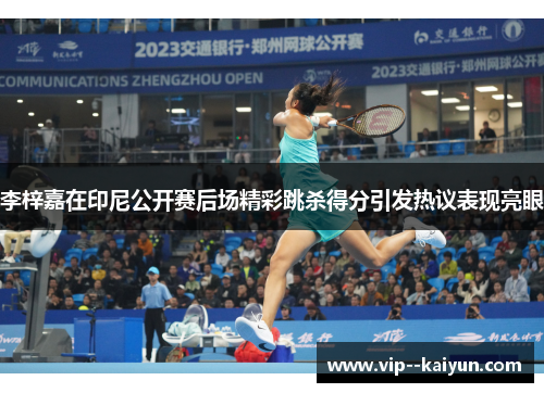 李梓嘉在印尼公开赛后场精彩跳杀得分引发热议表现亮眼