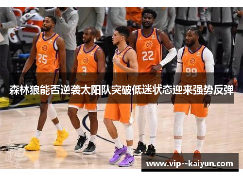 森林狼能否逆袭太阳队突破低迷状态迎来强势反弹