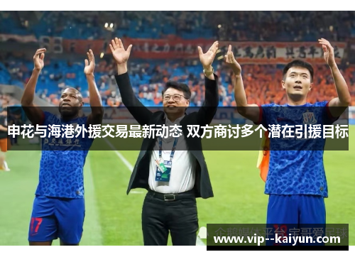 申花与海港外援交易最新动态 双方商讨多个潜在引援目标