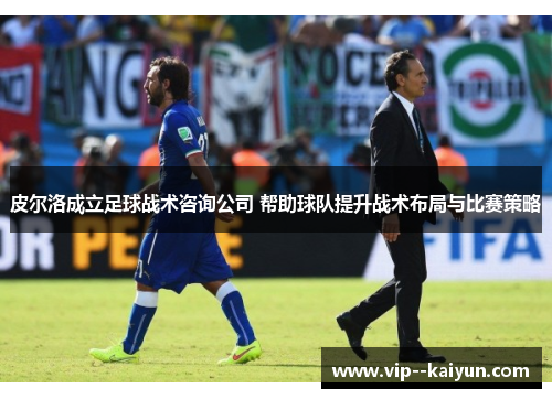 皮尔洛成立足球战术咨询公司 帮助球队提升战术布局与比赛策略