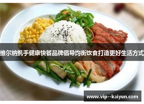 维尔纳携手健康快餐品牌倡导均衡饮食打造更好生活方式 维尔纳携手健康快餐品牌倡导均衡饮食打造更好生活方式