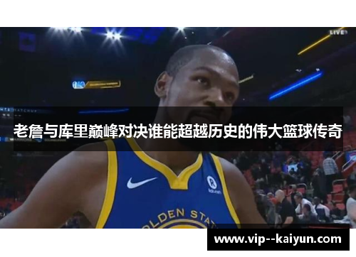 老詹与库里巅峰对决谁能超越历史的伟大篮球传奇