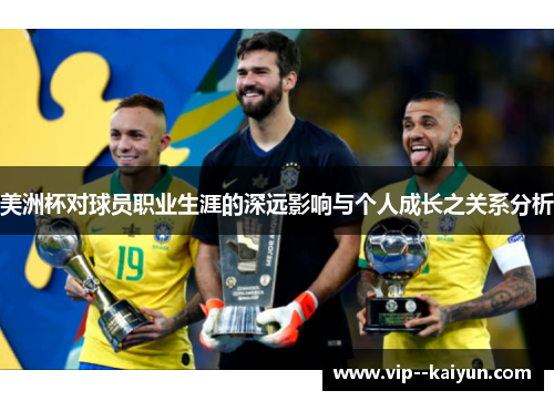 美洲杯对球员职业生涯的深远影响与个人成长之关系分析 美洲杯对球员职业生涯的深远影响与个人成长之关系分析