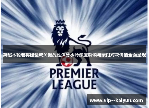 英超本轮老将经验成关键战胜负分水岭深度解读与豪门对决价值全面呈现