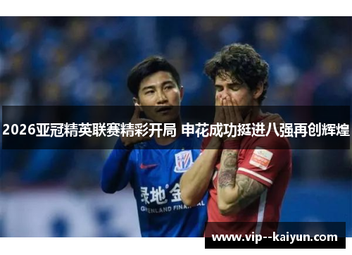 2026亚冠精英联赛精彩开局 申花成功挺进八强再创辉煌