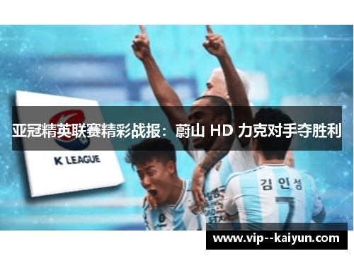 亚冠精英联赛精彩战报：蔚山 HD 力克对手夺胜利