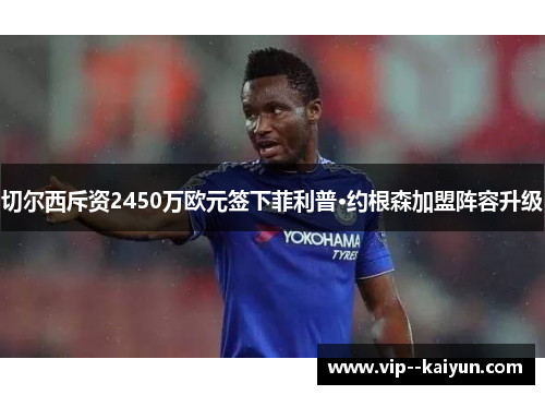 切尔西斥资2450万欧元签下菲利普·约根森加盟阵容升级 切尔西斥资2450万欧元签下菲利普·约根森加盟阵容升级