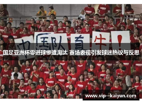 国足亚洲杯零进球惨遭淘汰 赛场表现引发球迷热议与反思 国足亚洲杯零进球惨遭淘汰 赛场表现引发球迷热议与反思