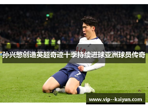 孙兴慜创造英超奇迹十季持续进球亚洲球员传奇 孙兴慜创造英超奇迹十季持续进球亚洲球员传奇