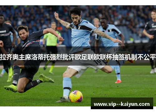 拉齐奥主席洛蒂托强烈批评欧足联欧联杯抽签机制不公平