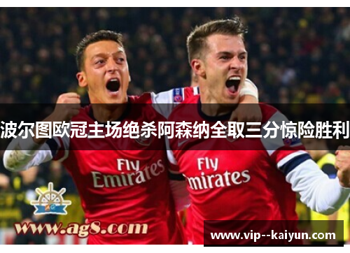 波尔图欧冠主场绝杀阿森纳全取三分惊险胜利 波尔图欧冠主场绝杀阿森纳全取三分惊险胜利