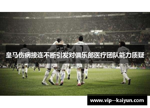皇马伤病接连不断引发对俱乐部医疗团队能力质疑 皇马伤病接连不断引发对俱乐部医疗团队能力质疑